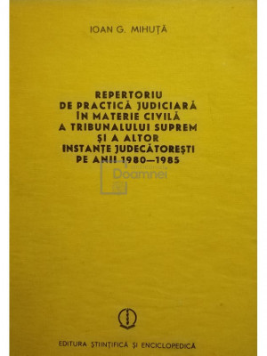 Ioan G. Mihuta - Repertoriu de practica judiciara in materie civila a tribunalului suprem si a altor instante judecatoresti pe anii 1980-1985 (editia foto