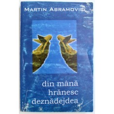 DIN MANA HRANESC DEZNADEJDEA - VERSURI de MARTIN ABRAMOVICI, 2005