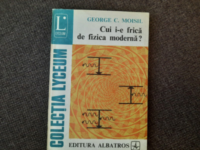 Cui I-e Frica De Fizica Moderna? - George C. Moisil RF15/3 foto