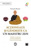 Cumpara ieftin Acționează și g&acirc;ndește ca un maetru zen. Trăiește &icirc;n prezent, cultivă simplitatea, practică bunăvoința