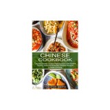 Chinese Cookbook: Classic, Delicious &amp; Healthy Chinese Recipes to Make at Home (Tasting Chinese Cuisine Right in Your Little Kitchen)