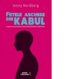 Fetele ascunse din Kabul. O aparare secreta impotriva discriminarii femeilor in Afganistan - Jenny Nordberg