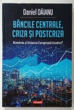 BANCILE CENTRALE , CRIZA SI POSTCRIZA , ROMANIA SI UNIUNEA EUROPEANA INCOTRO ? de DANIEL DAIANU , 2018
