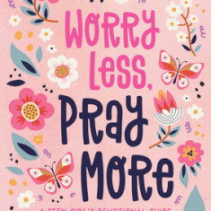 Worry Less, Pray More (Teen Girl): A Teen Girl's Devotional Guide to Anxiety-Free Living