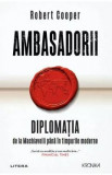 Ambasadorii. Diplomatia de la Machiavelli pana in timpurile moderne - Robert Cooper