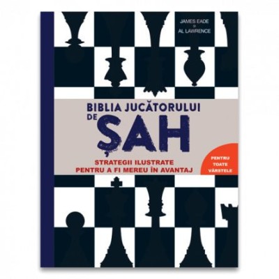 Biblia jucatorului de sah. Strategii ilustrate pentru a fi mereu in avantaj - James Eade, Al Lawrence foto
