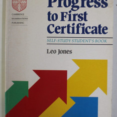 PROGRESS TO FIRST CERTIFICATE - SELF - STUDY STUDENT 'S BOOK , CAMBRIDGE EXAMINATIONS PUBLISHING by LEO JONES , 1992