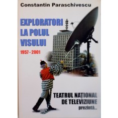 EXPLORATORI LA POLUL VISULUI, 1957 - 2001, TEATRUL NATIONAL DE TELEVIZIUNE PREZINTA de CONSTANTIN PARASCHIVESCU, 2001