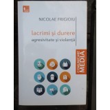 LACRIMI SI DURERE. AGRESIVITATE SI VIOLENTA - NICOLAE FRIGIOIU