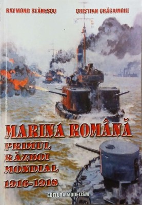 Marina romana. Primul razboi mondial 1916 - 1918 - Raymond Stanescu, Cristian Craciunoiu foto