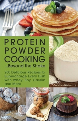 Protein Powder Cooking... Beyond the Shake: 200 Delicious Recipes to Supercharge Every Dish with Whey, Soy, Casein and More foto