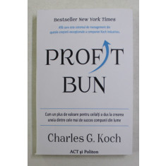 PROFIT BUN , CUM UN PLUS DE VALOARE PENTRU CEILALTI A DUS LA CREAREA UNEIA DINTRE CELE MAI DE SUCCES COMPANII DIN LUME de CHARLES G. KOCH , 2021