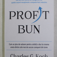 PROFIT BUN , CUM UN PLUS DE VALOARE PENTRU CEILALTI A DUS LA CREAREA UNEIA DINTRE CELE MAI DE SUCCES COMPANII DIN LUME de CHARLES G. KOCH , 2021