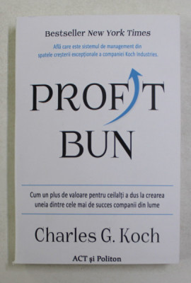 PROFIT BUN , CUM UN PLUS DE VALOARE PENTRU CEILALTI A DUS LA CREAREA UNEIA DINTRE CELE MAI DE SUCCES COMPANII DIN LUME de CHARLES G. KOCH , 2021 foto