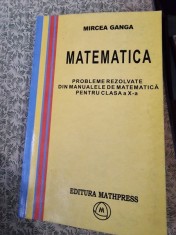 MATEMATICA. PROBLEME REZOLVATE DIN MANUALELE DE MATEMATICA PENTRU CLASA A X-A - MIRCEA GANGA