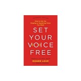 Set Your Voice Free: How to Get the Singing or Speaking Voice You Want