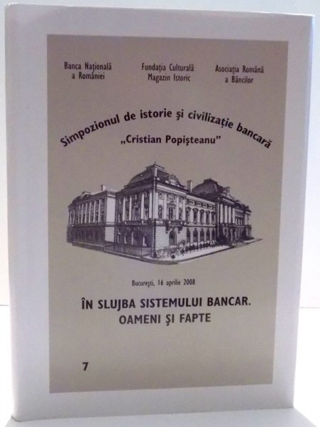 IN SLUJBA SISTEMULUI BANCAR . OAMENI SI FAPTE , SIMPOZIONUL DE ISTORIE SI CIVILIZATIE BANCARA &quot; CRISTIAN POPISTEANU &quot; , 2008