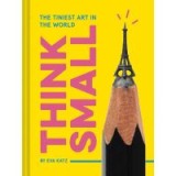 Think Small : The Tiniest Art in the World