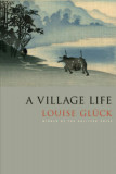 A Village Life - Louise Gl&uuml;ck