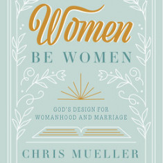 Let the Women Be Women: God's Design for Womanhood and Marriage