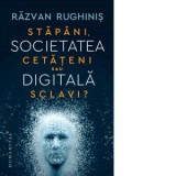 Societatea digitala. Stapani, cetateni sau sclavi? - Razvan Rughinis