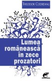 Lumea romaneasca in zece prozatori - Theodor Codreanu