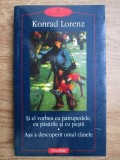 KONRAD LORENZ - ȘI EL VORBEA CU PATRUPEDELE,CU PĂSĂRILE ȘI CU PEȘTII/AȘA A DESCOPERIT OMUL C&Acirc;INELE