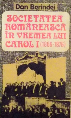 SOCIETATEA ROMANEASCA IN VREMEA LUI CAROL I ( 1866 - 1876 ) de DAN BERINDEI , 1992 foto