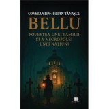 Bellu, povestea unei familii si a necropolei unei natiuni -: Constantin-Iulian Tanascu