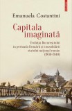 Capitala imaginată. Evoluţia Bucureştiului &icirc;n perioada formării şi consolidării statului naţional rom&acirc;n (1830-1940) - Paperback brosat - Emanuela Cost