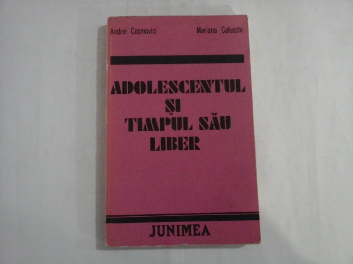 ADOLESCENTUL SI TIMPUL SAU LIBER - ANDREI COSMOVICI, MARIANA CALUSCHI