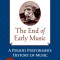 The End of Early Music: A Period Performer&#039;s History of Music for the Twenty-First Century