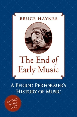 The End of Early Music: A Period Performer&#039;s History of Music for the Twenty-First Century