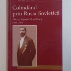COLINDAND PRIN RUSIA SOVIETICA . NOTE SI IMPRESII DE CALATORIE 1916 1918 de CONSTANTIN CONSTANTE , 2004