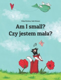 Am I Small? Czy Jestem Mala?: Children&#039;s Picture Book English-Polish (Bilingual Edition)