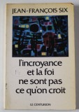 L &#039;INCROYANCE ET LA FOI NE SONT PAS CE QU&#039;ON CROIT par JEAN - FRANCOIS SIX , 1979