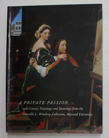 A PRIVATE PASSION - 19 th - CENTURY PAINTINGS AND DRAWINGS FROM THE GRENVILLE L. WINTHROP COLLECTION , HARVARD UNIVERSITY , edited by STEPHAN WOLOHO