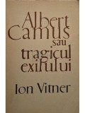 Ion Vitner - Albert Camus sau tragicul exilului (Editia: 1968)