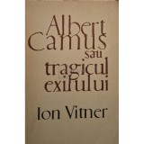 Ion Vitner - Albert Camus sau tragicul exilului (Editia: 1968)