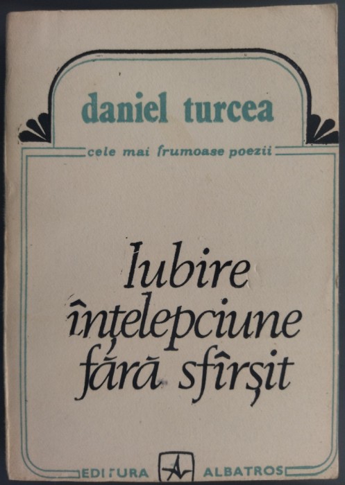 DANIEL TURCEA: IUBIRE. INTELEPCIUNE FARA SFARSIT (POEME)[ANTOLOGIE+INEDITE 1991]