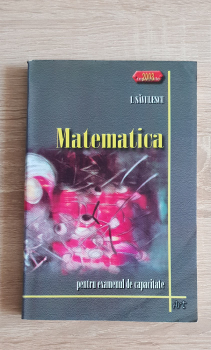 Matematica pentru examenul de capacitate - I. Săvulescu