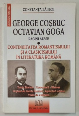 GEORGE COSBUC , OCTAVIAN GOGA , PAGINI ALESE - CONTINUITAEA ROMANTISMULUI SI A CLASICISMULUI IN LITERATURA ROMANA de CONSTANTA BARBOI , 2007 foto