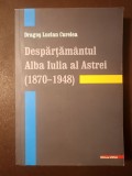 Dragoș Lucian Curelea - Despărțăm&acirc;ntul Alba Iulia al Astrei (1870 - 1948)