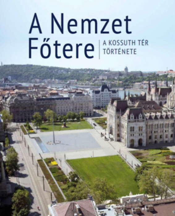 A Nemzet Főtere - A Kossuth t&eacute;r t&ouml;rt&eacute;nete