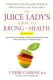 The Juice Lady's Guide to Juicing for Health: Unleashing the Healing Power of Whole Fruits and Vegetables