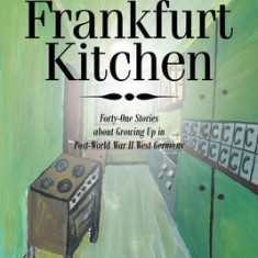 The Frankfurt Kitchen: Forty-One Stories of Growing Up in Post World War II West Germany