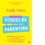 Fituici de parenting. Un ghid bazat pe date concrete, dovedite stiintific, pentru un parenting mai relaxat, de la nastere la gradinita - Emily Oster,