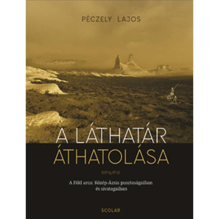 A l&aacute;that&aacute;r &aacute;thatol&aacute;sa - A F&ouml;ld arca K&ouml;z&eacute;p-&Aacute;zsia pusztas&aacute;gaiban &eacute;s sivatagaiban - P&eacute;czely Lajos