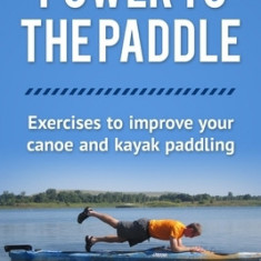 Power to the Paddle: : Exercises to Improve Your Canoe and Kayak Paddling