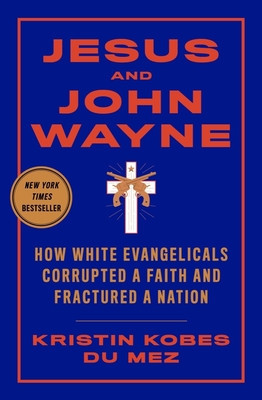 Jesus and John Wayne: How White Evangelicals Corrupted a Faith and Fractured a Nation foto